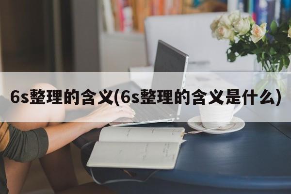 6s整理的含义(6s整理的含义是什么)